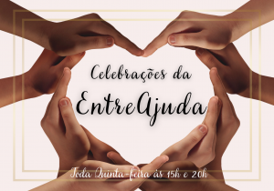 CELEBRAÇÃO DA ENTREAJUDA ÀS QUINTAS FEIRAS  15H E 20H 